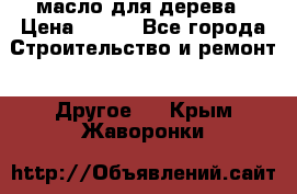 масло для дерева › Цена ­ 200 - Все города Строительство и ремонт » Другое   . Крым,Жаворонки